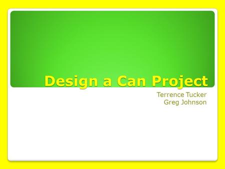 Design a Can Project Terrence Tucker Greg Johnson.