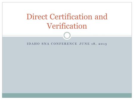 IDAHO SNA CONFERENCE JUNE 18, 2013 Direct Certification and Verification.