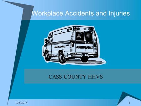 1 10/6/2015 Workplace Accidents and Injuries CASS COUNTY HHVS.