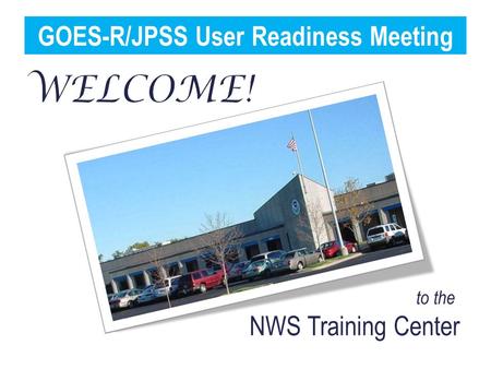 To the NWS Training Center GOES-R/JPSS User Readiness Meeting.