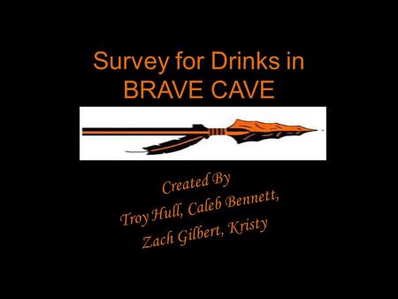 Survey for Drinks in BRAVE CAVE Created By Troy Hull, Caleb Bennett, Zach Gilbert, Kristy.