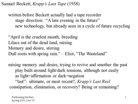 Performing the Past, Spring 2001, Lect 15 1 Samuel Beckett, Krapp’s Last Tape (1958) written before Beckett actually had a tape recorder stage direction: