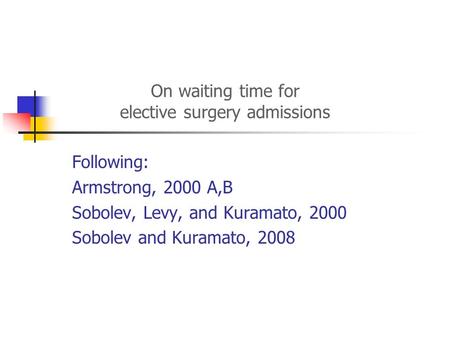 On waiting time for elective surgery admissions Following: Armstrong, 2000 A,B Sobolev, Levy, and Kuramato, 2000 Sobolev and Kuramato, 2008.