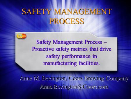 SAFETY MANAGEMENT PROCESS Anne M. Bevington, Coors Brewing Company Safety Management Process – Proactive safety metrics that drive.