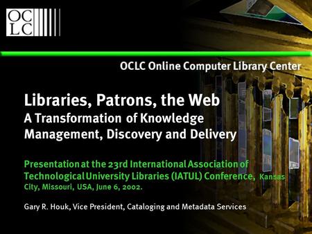 Libraries, Patrons, the Web A Transformation of Knowledge Management, Discovery and Delivery Presentation at the 23rd International Association of Technological.