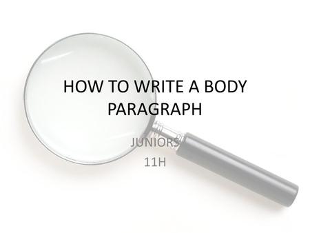 HOW TO WRITE A BODY PARAGRAPH JUNIORS 11H. Ms. Livingston English Grade Level 11 Time Required: 43 Unit: Research Project December 11, 2014 Standards.