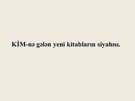 KİM-nə gələn yeni kitabların siyahısı.. Rüstəmxanlı, T. Türkçülük yolunda. Bakı: Qanun nəşriyyatı, 2014.-264s Kitabda yalnız Azərbaycanda deyil, bütün.