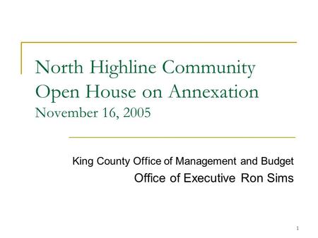 1 North Highline Community Open House on Annexation November 16, 2005 King County Office of Management and Budget Office of Executive Ron Sims.