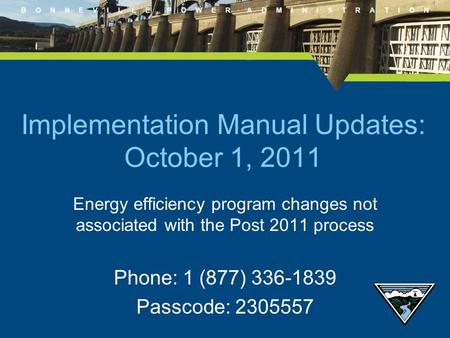 B O N N E V I L L E P O W E R A D M I N I S T R A T I O N Energy efficiency program changes not associated with the Post 2011 process Phone: 1 (877) 336-1839.