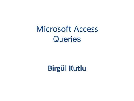 Microsoft Access Queries Birgül Kutlu. SORTING AND FILTERING Sorting and filtering allow you to view records in a table in different ways such as: reordering.