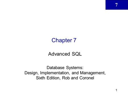 Chapter 7 Advanced SQL Database Systems: Design, Implementation, and Management, Sixth Edition, Rob and Coronel.