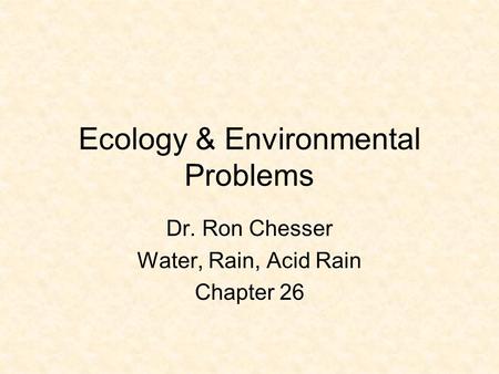 Ecology & Environmental Problems Dr. Ron Chesser Water, Rain, Acid Rain Chapter 26.