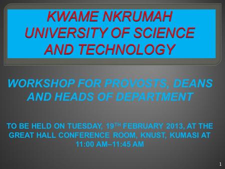 WORKSHOP FOR PROVOSTS, DEANS AND HEADS OF DEPARTMENT TO BE HELD ON TUESDAY, 19 TH FEBRUARY 2013, AT THE GREAT HALL CONFERENCE ROOM, KNUST, KUMASI AT 11:00.