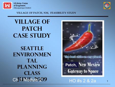 VILLAGE OF PATCH, NM, FEASIBILITY STUDY Village of Patch Case Study Seattle Environmen tal Planning Class June, 2009 US Army Corps of Engineers Albuquerque.