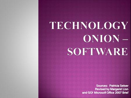 Sources: Patricia Setser Revised by Margaret Lion and GO! Microsoft Office 2007 Brief.