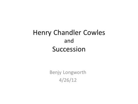 Henry Chandler Cowles and Succession Benjy Longworth 4/26/12.