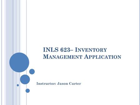 INLS 623– I NVENTORY M ANAGEMENT A PPLICATION Instructor: Jason Carter.