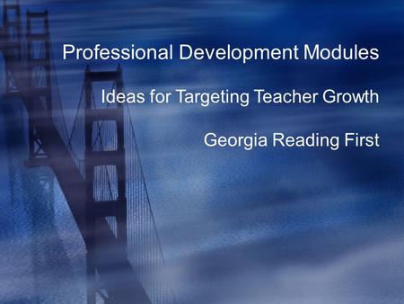 Professional Development Modules Ideas for Targeting Teacher Growth Georgia Reading First.