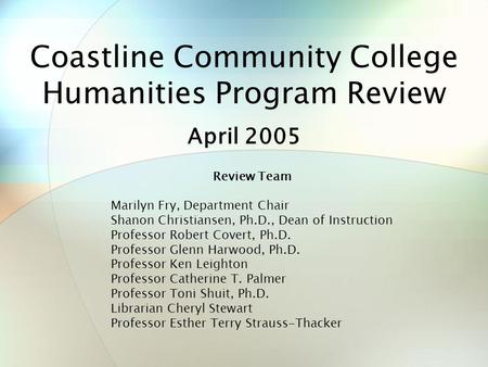 Coastline Community College Humanities Program Review April 2005 Review Team Marilyn Fry, Department Chair Shanon Christiansen, Ph.D., Dean of Instruction.