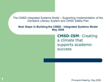 Principal's Meeting - May 2006 1 The CMSD Integrated Systems Model – Supporting Implementation of the Cleveland Literacy System and CMSD Safety Plan Next.