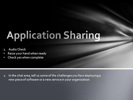 1.Audio Check Raise your hand when ready Check yes when complete 2.In the chat area, tell us some of the challenges you face deploying a new piece of software.