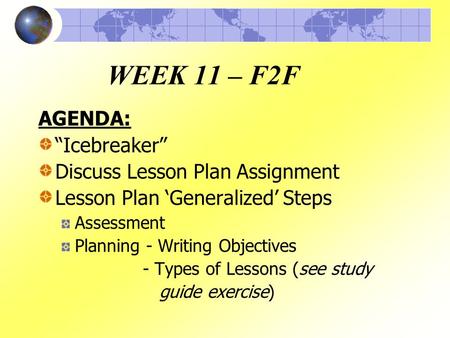 WEEK 11 – F2F AGENDA: “Icebreaker” Discuss Lesson Plan Assignment Lesson Plan ‘Generalized’ Steps Assessment Planning - Writing Objectives - Types of Lessons.