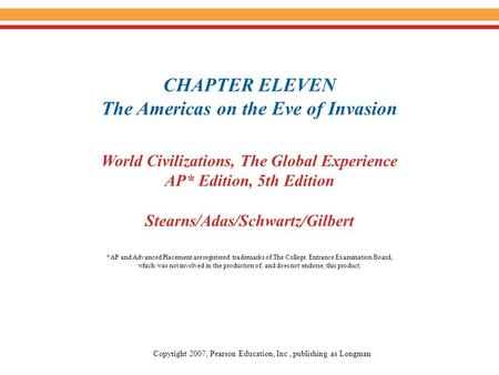 CHAPTER ELEVEN The Americas on the Eve of Invasion World Civilizations, The Global Experience AP* Edition, 5th Edition Stearns/Adas/Schwartz/Gilbert Copyright.