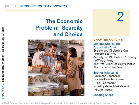 CHAPTER 2 The Economic Problem: Scarcity and Choice © 2009 Pearson Education, Inc. Publishing as Prentice Hall Principles of Economics 9e by Case, Fair.