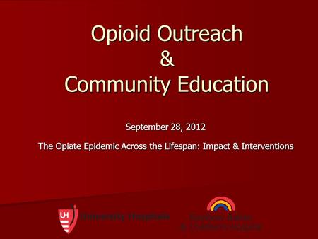 Opioid Outreach & Community Education September 28, 2012 The Opiate Epidemic Across the Lifespan: Impact & Interventions.