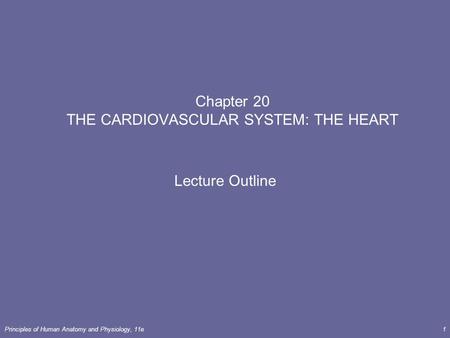 Principles of Human Anatomy and Physiology, 11e1 Chapter 20 THE CARDIOVASCULAR SYSTEM: THE HEART Lecture Outline.