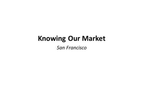 Knowing Our Market San Francisco. Customer Groups (By customers, we are referring to individuals whom your network will serve – e.g., older adults, persons.