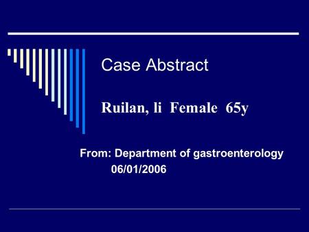 Case Abstract Ruilan, li Female 65y From: Department of gastroenterology 06/01/2006.