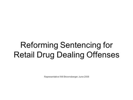 Reforming Sentencing for Retail Drug Dealing Offenses Representative Will Brownsberger, June 2008.