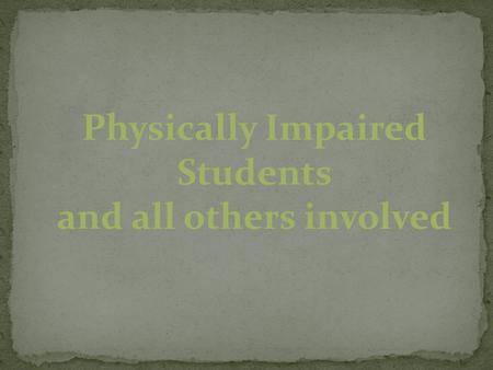 Physically Impaired Students and all others involved.