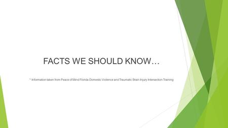 FACTS WE SHOULD KNOW… * Information taken from Peace of Mind Florida Domestic Violence and Traumatic Brain Injury Intersection Training.