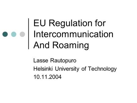 EU Regulation for Intercommunication And Roaming Lasse Rautopuro Helsinki University of Technology 10.11.2004.