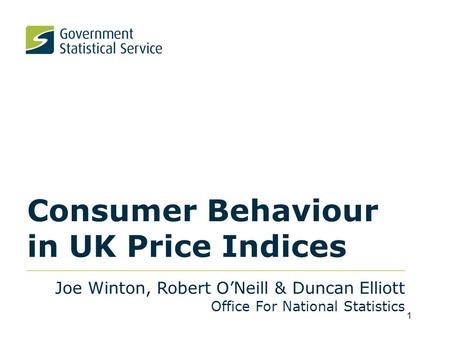 Consumer Behaviour in UK Price Indices Joe Winton, Robert O’Neill & Duncan Elliott Office For National Statistics 1.