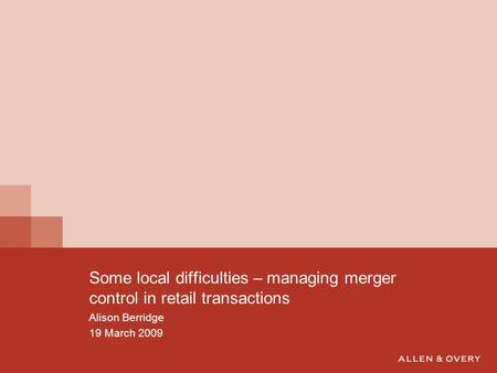 Some local difficulties – managing merger control in retail transactions Alison Berridge 19 March 2009.