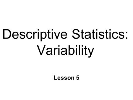 Descriptive Statistics: Variability Lesson 5. Theories & Statistical Models n Theories l Describe, explain, & predict real- world events/objects n Models.