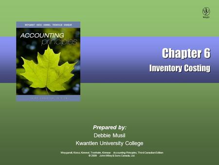 Weygandt, Kieso, Kimmel, Trenholm, Kinnear Accounting Principles, Third Canadian Edition © 2009 John Wiley & Sons Canada, Ltd. Prepared by: Debbie Musil.