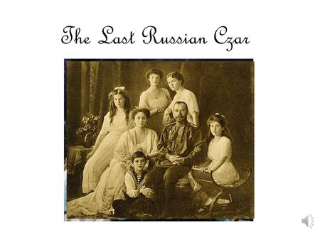 The Last Russian Czar Born in 1863, Nicholas II was the last of the Romanov Family who had ruled as czars in Russia for hundreds of years. Like most.