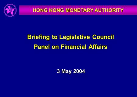 HONG KONG MONETARY AUTHORITY Briefing to Legislative Council Panel on Financial Affairs 3 May 2004.