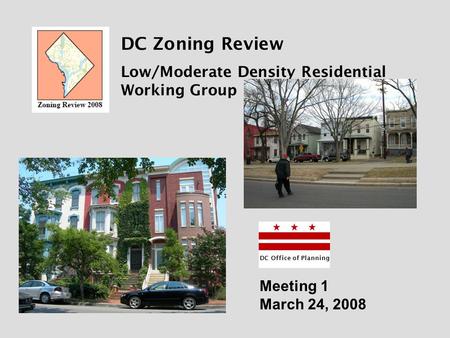 DC Zoning Review Low/Moderate Density Residential Working Group DC Office of Planning Meeting 1 March 24, 2008.