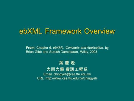 EbXML Framework Overview 葉 慶 隆 大同大學 資訊工程系   URL:  From: Chapter 6, ebXML: Concepts and Application,