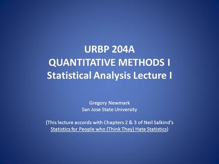 URBP 204A QUANTITATIVE METHODS I Statistical Analysis Lecture I Gregory Newmark San Jose State University (This lecture accords with Chapters 2 & 3 of.