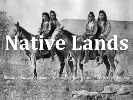 Native Lands Effects of Westward Expansion on the American Indians of the Great Plains (4a)