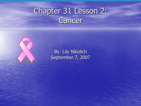 Chapter 31 Lesson 2: Cancer By: Lily Nikolich September 7, 2007.