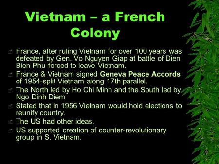 Vietnam – a French Colony  France, after ruling Vietnam for over 100 years was defeated by Gen. Vo Nguyen Giap at battle of Dien Bien Phu-forced to leave.