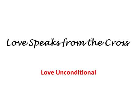 Love Speaks from the Cross Love Unconditional. Love Speaks from the Cross Love Unconditional Who is worthy of salvation? 1) Some are worthy, some are.