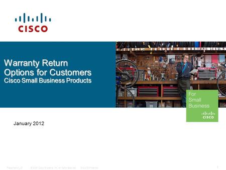 © 2009 Cisco Systems, Inc. All rights reserved.Cisco ConfidentialPresentation_ID 1 January 2012 Warranty Return Options for Customers Cisco Small Business.